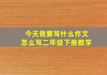 今天我要写什么作文怎么写二年级下册数学