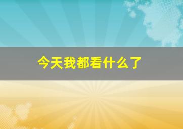 今天我都看什么了