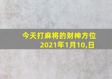 今天打麻将的财神方位2021年1月10,日