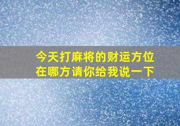 今天打麻将的财运方位在哪方请你给我说一下