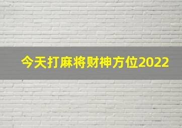 今天打麻将财神方位2022