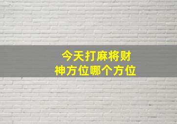 今天打麻将财神方位哪个方位