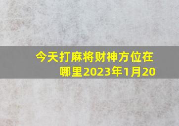 今天打麻将财神方位在哪里2023年1月20