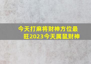 今天打麻将财神方位最旺2023今天属鼠财神