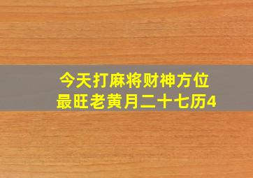 今天打麻将财神方位最旺老黄月二十七历4