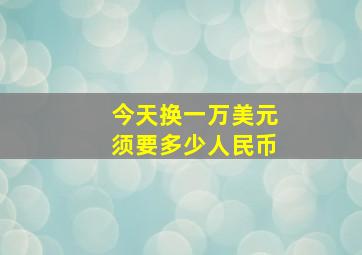 今天换一万美元须要多少人民币