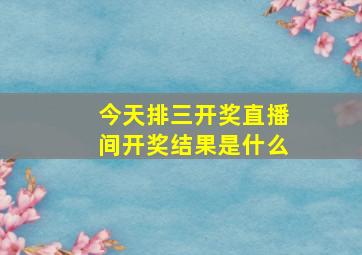 今天排三开奖直播间开奖结果是什么