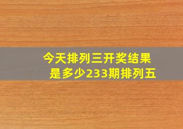 今天排列三开奖结果是多少233期排列五