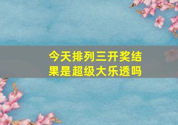 今天排列三开奖结果是超级大乐透吗