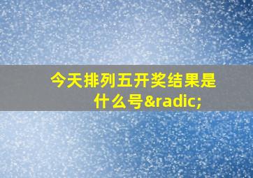 今天排列五开奖结果是什么号√