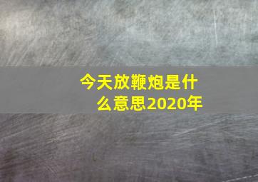 今天放鞭炮是什么意思2020年