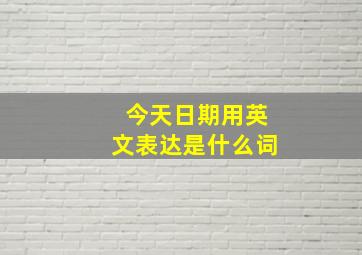 今天日期用英文表达是什么词