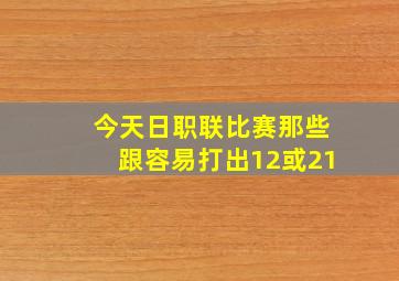 今天日职联比赛那些跟容易打出12或21