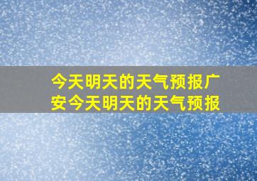 今天明天的天气预报广安今天明天的天气预报