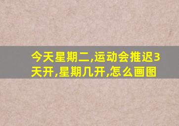 今天星期二,运动会推迟3天开,星期几开,怎么画图