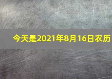 今天是2021年8月16日农历