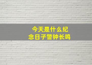 今天是什么纪念日子警钟长鸣