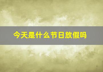 今天是什么节日放假吗