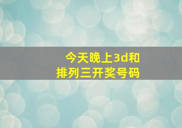 今天晚上3d和排列三开奖号码