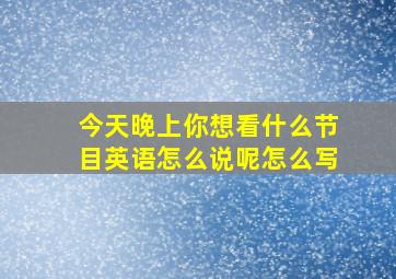 今天晚上你想看什么节目英语怎么说呢怎么写