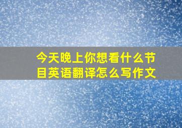 今天晚上你想看什么节目英语翻译怎么写作文