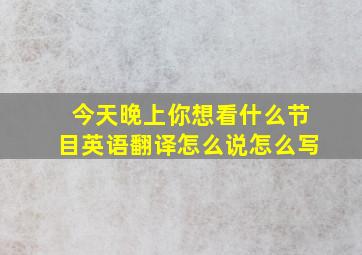 今天晚上你想看什么节目英语翻译怎么说怎么写