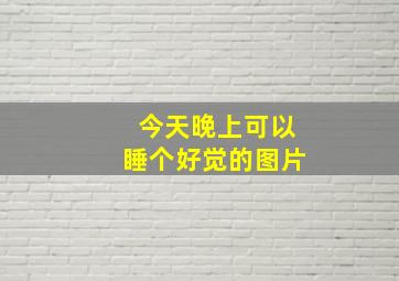 今天晚上可以睡个好觉的图片