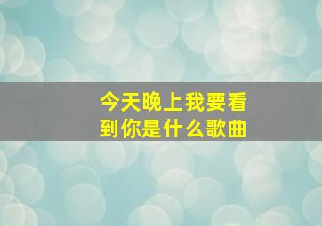 今天晚上我要看到你是什么歌曲