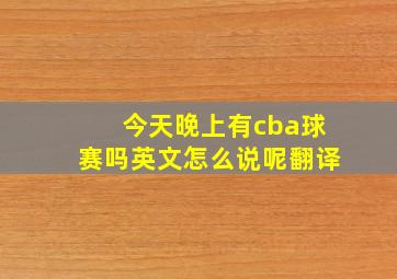 今天晚上有cba球赛吗英文怎么说呢翻译