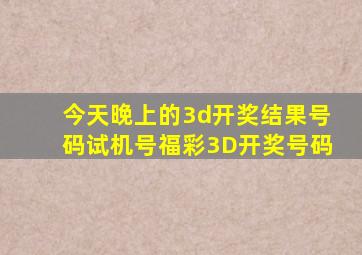 今天晚上的3d开奖结果号码试机号福彩3D开奖号码