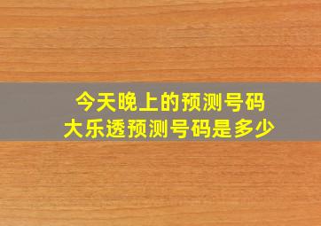 今天晚上的预测号码大乐透预测号码是多少