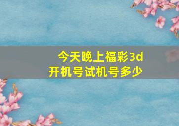 今天晚上福彩3d开机号试机号多少