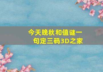 今天晚秋和值谜一句定三码3D之家