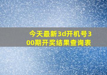 今天最新3d开机号300期开奖结果查询表