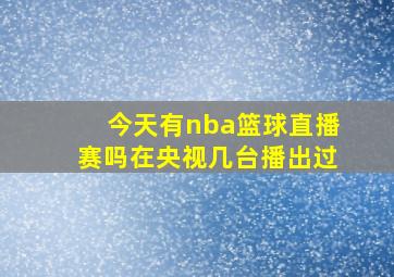 今天有nba篮球直播赛吗在央视几台播出过