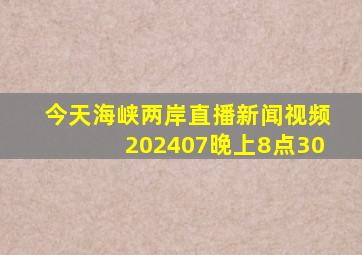 今天海峡两岸直播新闻视频202407晚上8点30