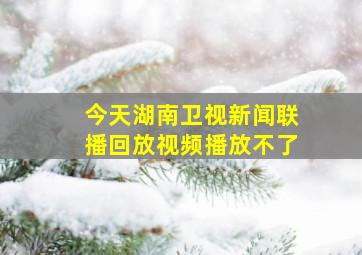 今天湖南卫视新闻联播回放视频播放不了