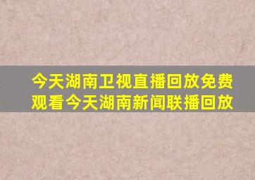 今天湖南卫视直播回放免费观看今天湖南新闻联播回放