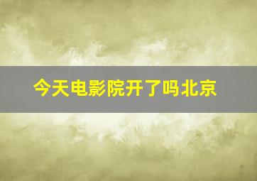 今天电影院开了吗北京