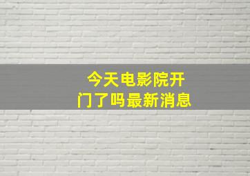 今天电影院开门了吗最新消息