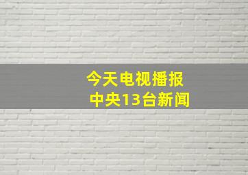 今天电视播报中央13台新闻