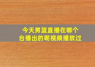 今天男篮直播在哪个台播出的呢视频播放过