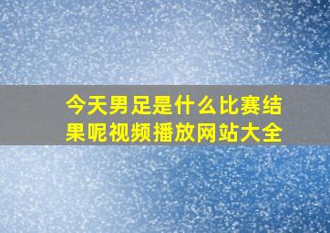 今天男足是什么比赛结果呢视频播放网站大全