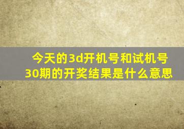 今天的3d开机号和试机号30期的开奖结果是什么意思