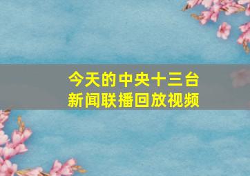 今天的中央十三台新闻联播回放视频