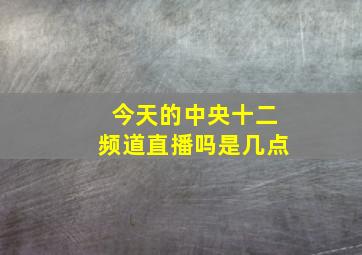 今天的中央十二频道直播吗是几点