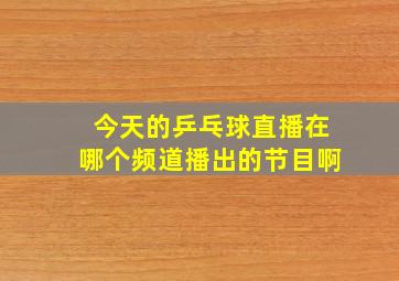 今天的乒乓球直播在哪个频道播出的节目啊