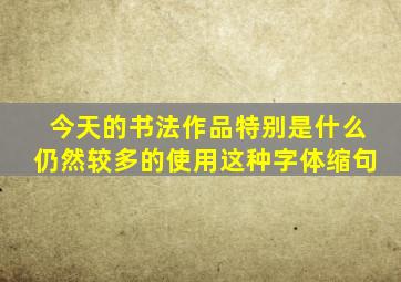 今天的书法作品特别是什么仍然较多的使用这种字体缩句