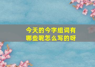 今天的今字组词有哪些呢怎么写的呀