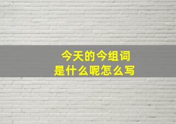 今天的今组词是什么呢怎么写